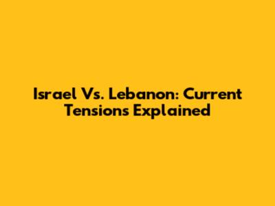 Israel Vs. Lebanon: Current Tensions Explained