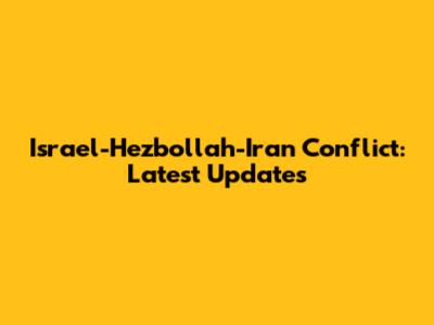 Israel-Hezbollah-Iran Conflict: Latest Updates
