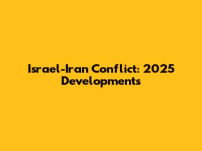 Israel-Iran Conflict: 2025 Developments