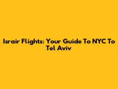 Israir Flights: Your Guide To NYC To Tel Aviv