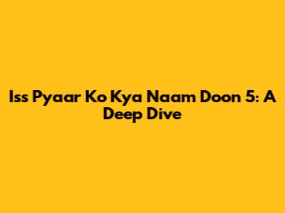 Iss Pyaar Ko Kya Naam Doon 5: A Deep Dive