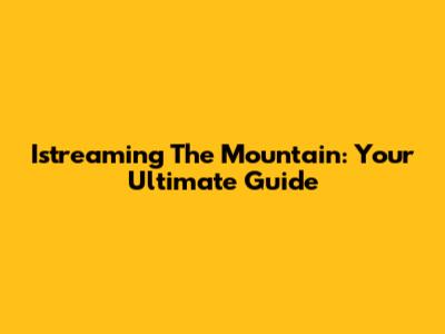 Istreaming The Mountain: Your Ultimate Guide
