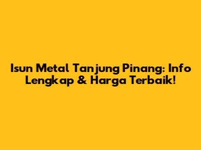 Isun Metal Tanjung Pinang: Info Lengkap & Harga Terbaik!