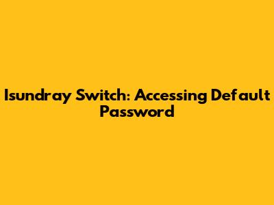 Isundray Switch: Accessing Default Password
