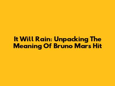 It Will Rain: Unpacking The Meaning Of Bruno Mars' Hit