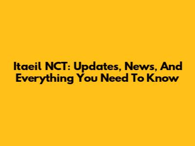 Itaeil NCT: Updates, News, And Everything You Need To Know