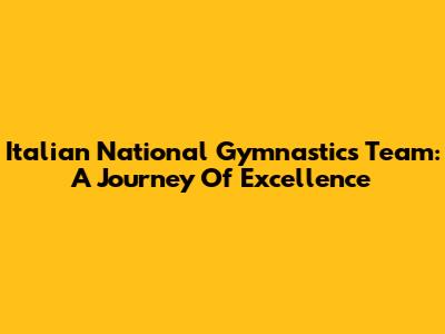 Italian National Gymnastics Team: A Journey Of Excellence