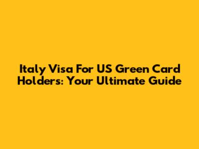 Italy Visa For US Green Card Holders: Your Ultimate Guide