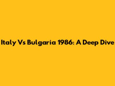 Italy Vs Bulgaria 1986: A Deep Dive
