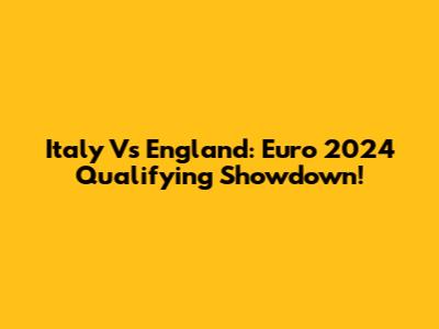 Italy Vs England: Euro 2024 Qualifying Showdown!