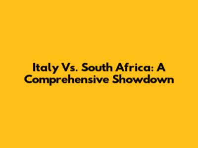 Italy Vs. South Africa: A Comprehensive Showdown