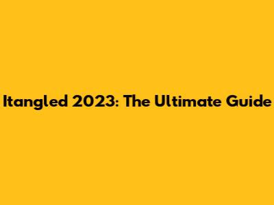 Itangled 2023: The Ultimate Guide