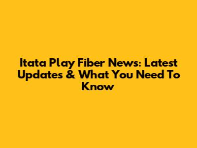 Itata Play Fiber News: Latest Updates & What You Need To Know