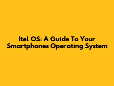 Itel OS: A Guide To Your Smartphone's Operating System