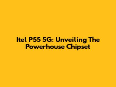 Itel P55 5G: Unveiling The Powerhouse Chipset