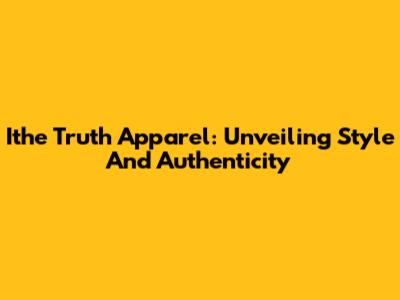 Ithe Truth Apparel: Unveiling Style And Authenticity