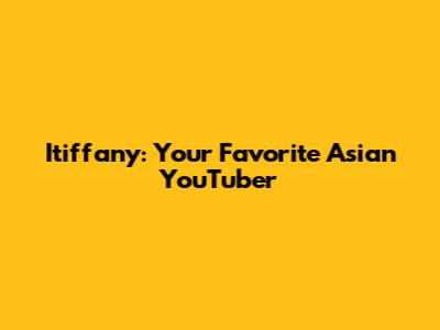 Itiffany: Your Favorite Asian YouTuber