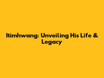 Itimhwang: Unveiling His Life & Legacy