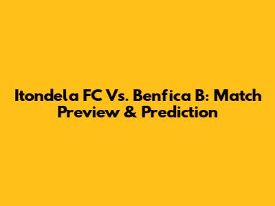 Itondela FC Vs. Benfica B: Match Preview & Prediction