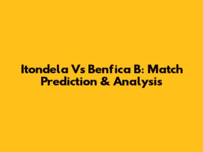 Itondela Vs Benfica B: Match Prediction & Analysis