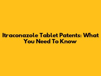 Itraconazole Tablet Patents: What You Need To Know