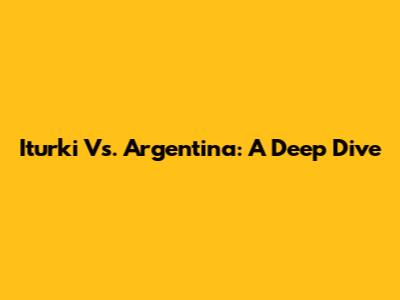 Iturki Vs. Argentina: A Deep Dive