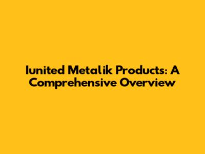 Iunited Metalik Products: A Comprehensive Overview