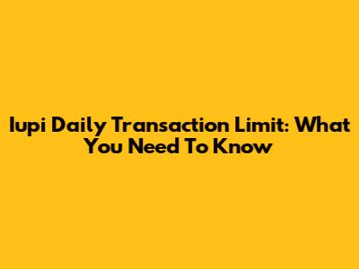 Iupi Daily Transaction Limit: What You Need To Know