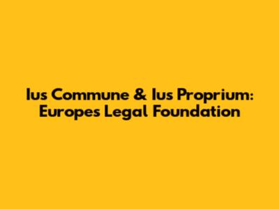 Ius Commune & Ius Proprium: Europe's Legal Foundation