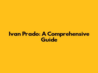Ivan Prado: A Comprehensive Guide