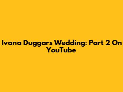 Ivana Duggar's Wedding: Part 2 On YouTube