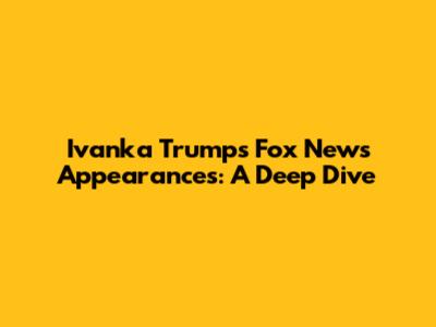 Ivanka Trump's Fox News Appearances: A Deep Dive