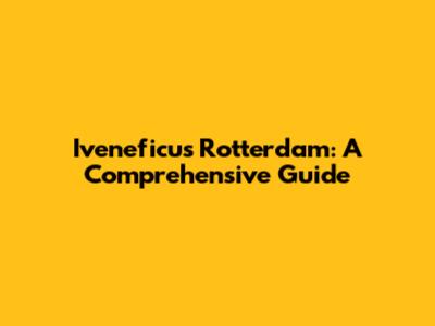Iveneficus Rotterdam: A Comprehensive Guide
