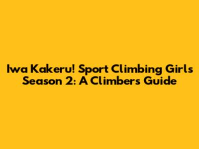 Iwa Kakeru! Sport Climbing Girls Season 2: A Climber's Guide