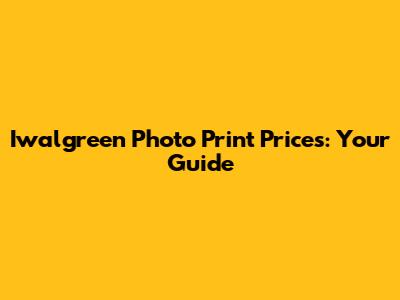 Iwalgreen Photo Print Prices: Your Guide