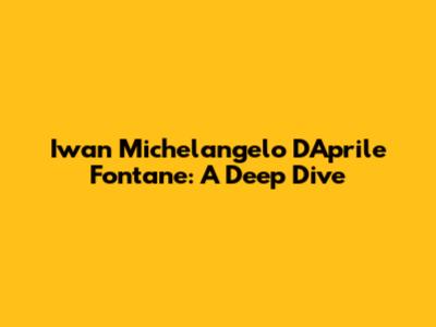 Iwan Michelangelo D'Aprile Fontane: A Deep Dive