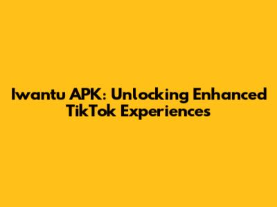 Iwantu APK: Unlocking Enhanced TikTok Experiences