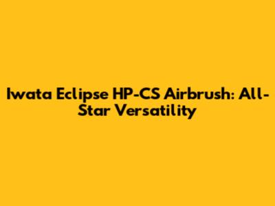 Iwata Eclipse HP-CS Airbrush: All-Star Versatility