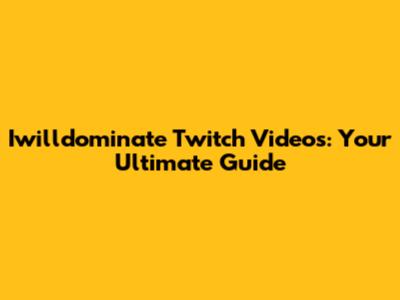 Iwilldominate Twitch Videos: Your Ultimate Guide