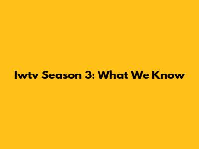 Iwtv Season 3: What We Know