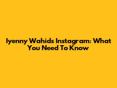 Iyenny Wahid's Instagram: What You Need To Know