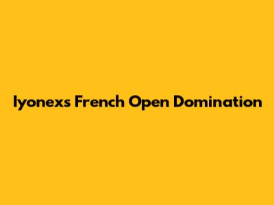 Iyonex's French Open Domination