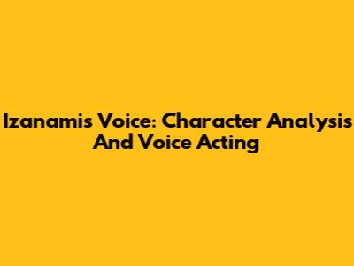 Izanami's Voice: Character Analysis And Voice Acting
