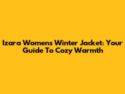 Izara Women's Winter Jacket: Your Guide To Cozy Warmth