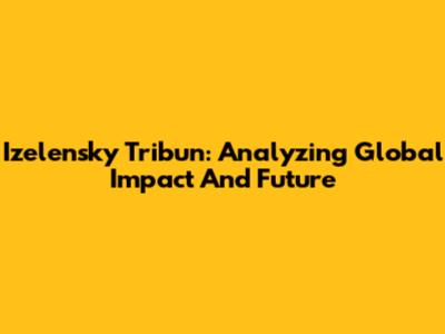 Izelensky Tribun: Analyzing Global Impact And Future