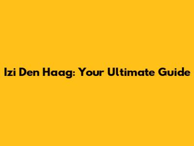 Izi Den Haag: Your Ultimate Guide