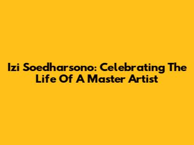 Izi Soedharsono: Celebrating The Life Of A Master Artist