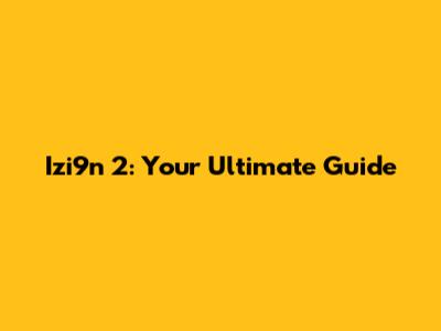 Izi9n 2: Your Ultimate Guide