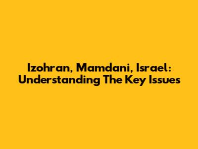 Izohran, Mamdani, Israel: Understanding The Key Issues