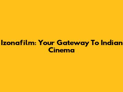 Izonafilm: Your Gateway To Indian Cinema